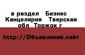  в раздел : Бизнес » Канцелярия . Тверская обл.,Торжок г.